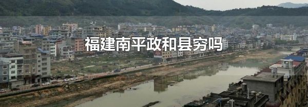 福建南平政和县穷吗