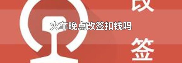 火车晚点改签扣钱吗