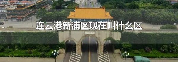 连云港新浦区现在叫什么区