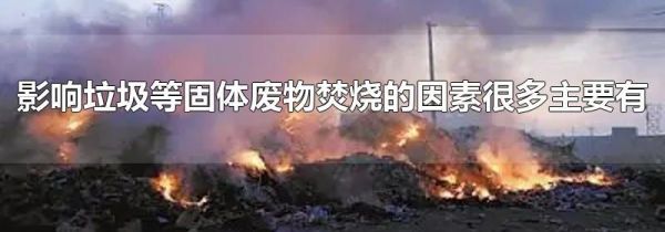 影响垃圾等固体废物焚烧的因素很多主要有