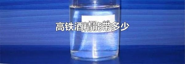 高铁酒精能带多少