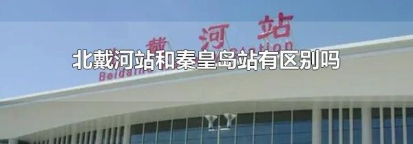 北戴河站和秦皇岛站有区别吗