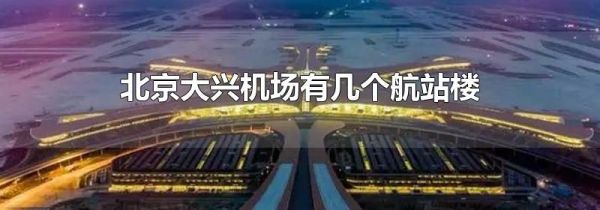 北京大兴机场有几个航站楼