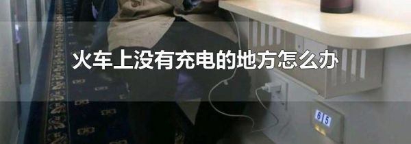 火车上没有充电的地方怎么办