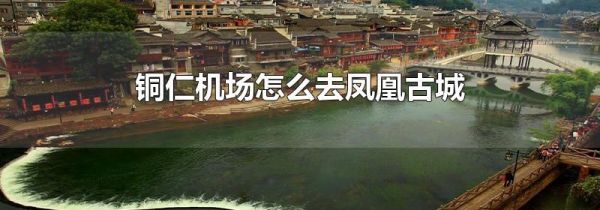 铜仁机场怎么去凤凰古城
