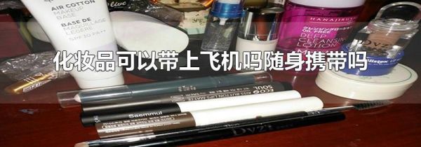 化妆品可以带上飞机吗随身携带吗