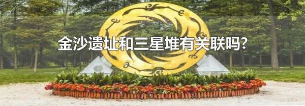 金沙遗址和三星堆有关联吗?