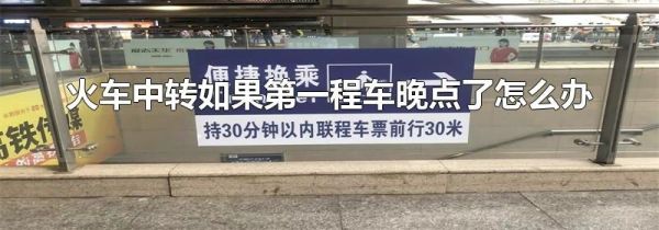 火车中转如果第一程车晚点了怎么办