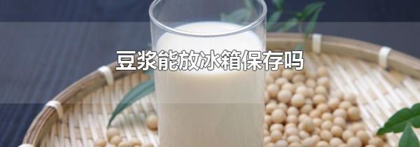 豆浆能放冰箱保存吗