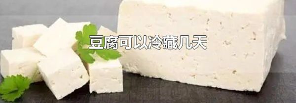 豆腐可以冷藏几天