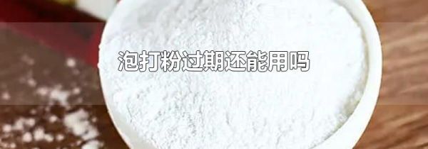 泡打粉过期还能用吗