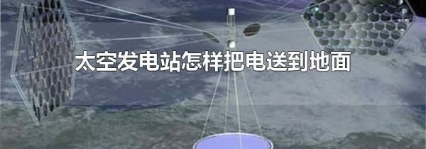 太空发电站怎样把电送到地面