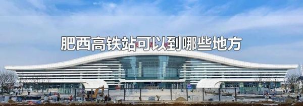 肥西高铁站可以到哪些地方