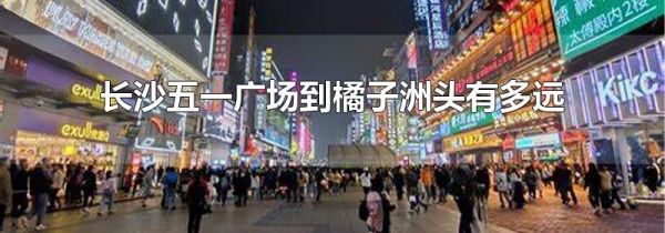长沙五一广场到橘子洲头有多远