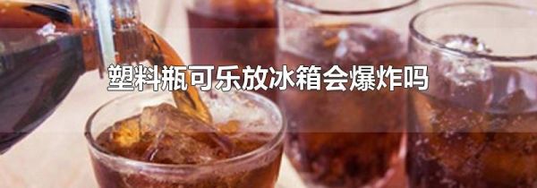 塑料瓶可乐放冰箱会爆炸吗