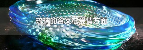 琉璃的含义在爱情方面