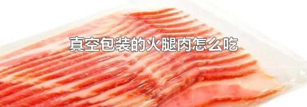 真空包装的火腿肉怎么吃
