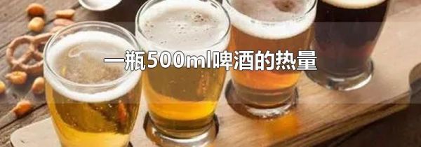 一瓶500ml啤酒的热量