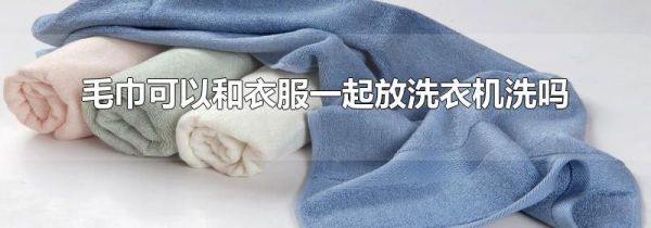 毛巾可以和衣服一起放洗衣机洗吗