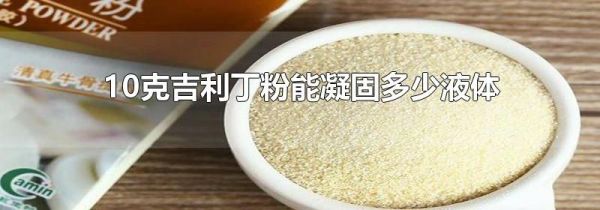 10克吉利丁粉能凝固多少液体