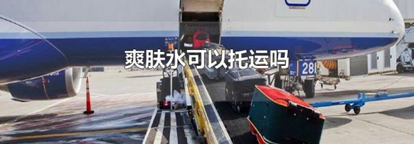 爽肤水可以托运吗