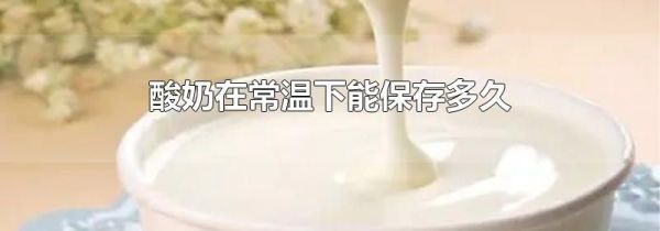 酸奶在常温下能保存多久