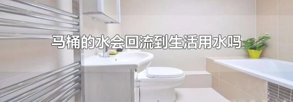 马桶的水会回流到生活用水吗