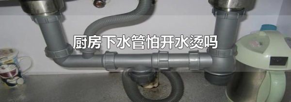 厨房下水管怕开水烫吗