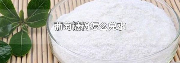 葡萄糖粉怎么兑水