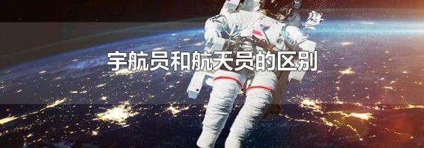 宇航员和航天员的区别