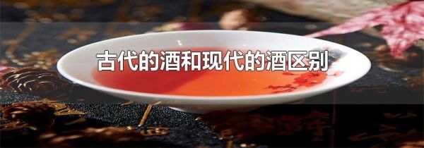 古代的酒和现代的酒区别