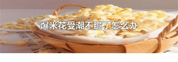 爆米花受潮不脆了怎么办