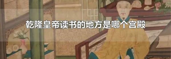 乾隆皇帝读书的地方是哪个宫殿