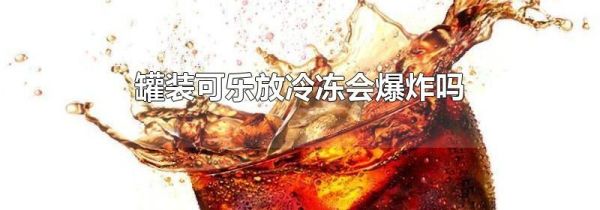 罐装可乐放冷冻会爆炸吗