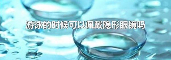 游泳的时候可以佩戴隐形眼镜吗