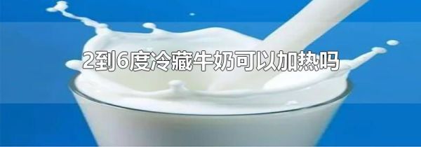 2到6度冷藏牛奶可以加热吗