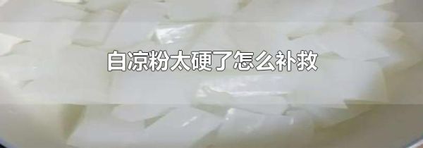 白凉粉太硬了怎么补救