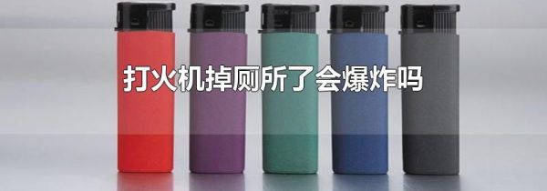 打火机掉厕所了会爆炸吗