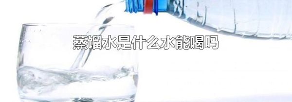 蒸馏水是什么水能喝吗