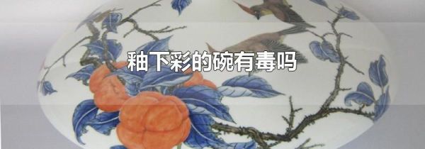 釉下彩的碗有毒吗