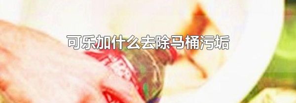可乐加什么去除马桶污垢