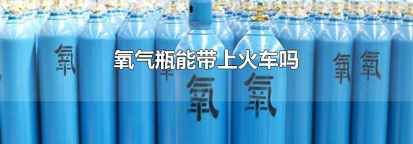 氧气瓶能带上火车吗