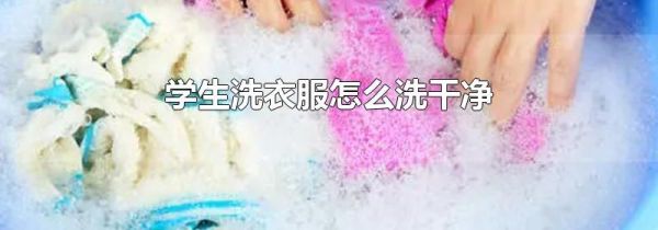 学生洗衣服怎么洗干净