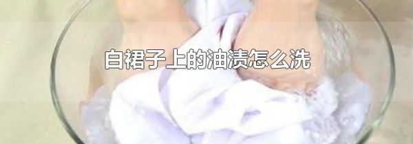 白裙子上的油渍怎么洗