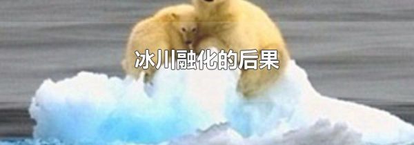 冰川融化的后果