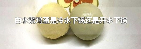 白水煮鸡蛋是冷水下锅还是开水下锅