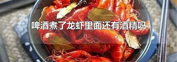 啤酒煮了龙虾里面还有酒精吗