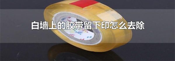 白墙上的胶带留下印怎么去除