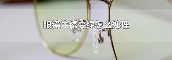 眼镜生锈变绿怎么处理