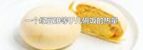 一个绿豆饼等于几碗饭的热量
